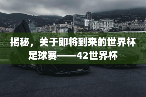 揭秘，关于即将到来的世界杯足球赛——42世界杯
