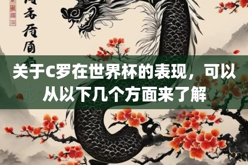 关于C罗在世界杯的表现，可以从以下几个方面来了解