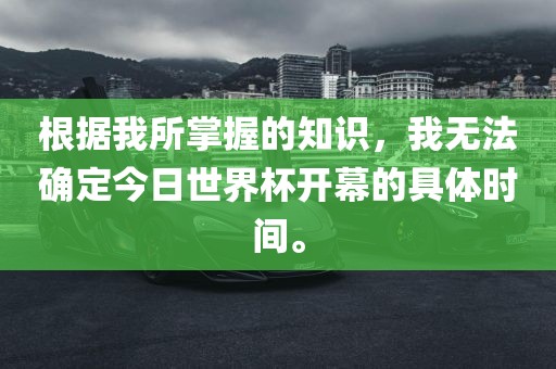 根据我所掌握的知识，我无法确定今日世界杯开幕的具体时间。