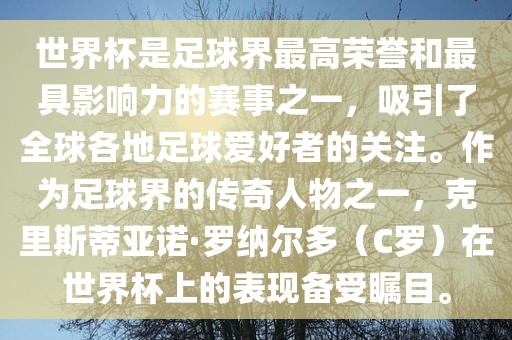 世界杯是足球界最高荣誉和最具影响力的赛事之一，吸引了全球各地足球爱好者的关注。作为足球界的传奇人物之一，克里斯蒂亚诺·罗纳尔多（C罗）在世界杯上的表现备受瞩目。眉山市正发家政服务有限公司