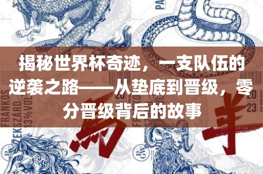揭秘世界杯奇迹，一支队伍的逆袭之路——从垫底到晋级，零分晋级背后的故事