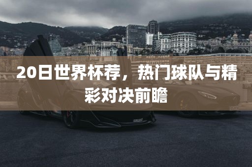 20日世界杯荐，热门球队与精彩对决前瞻