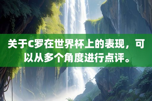 关于C罗在世界杯上的表现，可以从多个角度进行点评。