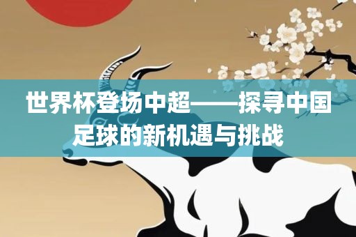 世界杯登场中超——探寻中国足球的新机遇与挑战