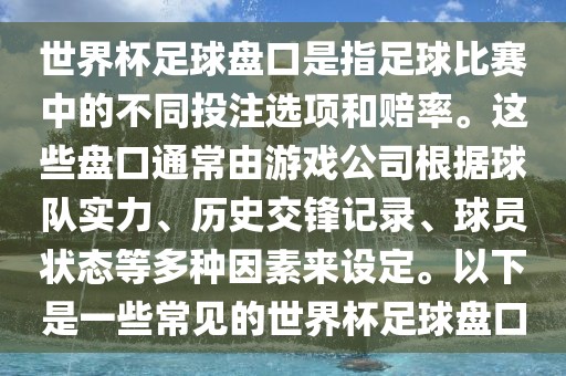 世界杯足球盘口是指足球比赛中的不同投注选项和赔率。这些盘口通常由游戏公司根据球队实力、历史交锋记录、球员状态等多种因素来设定。以下是一些常见的世界杯足球盘口眉山市正发家政服务有限公司