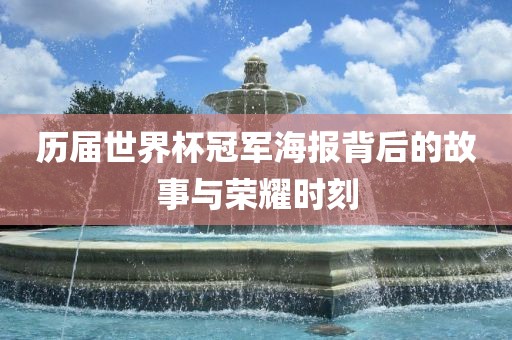 历届世界杯冠军海报背后的故事与荣耀时刻