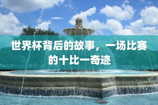 世界杯背后的故事，一场比赛的十比一奇迹