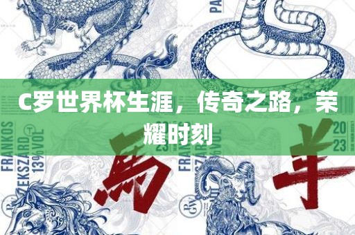 C罗世界杯生涯，传奇之路，荣耀时刻