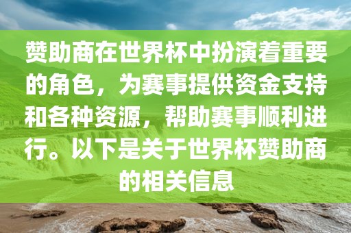 赞助商在世界杯中扮演着重要的角色，为赛事提供资金支持和各种资源，帮助赛事顺利进行。以下是关于世界杯赞助商的相关信息