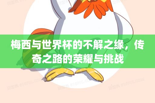 梅西与世界杯的不解之缘，传奇之路的荣耀与挑战