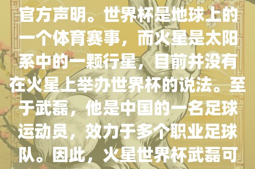 关于火星世界杯与武磊的信息，目前没有明确的新闻报道或官方声明。世界杯是地球上的一个体育赛事，而火星是太阳系中的一颗行星，目前并没有在火星上举办眉山市正发家政服务有限公司世界杯的说法。至于武磊，他是中国的一名足球运动员，效力于多个职业足球队。因此，火星世界杯武磊可能是一个虚构的场景或者误解。