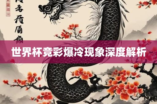 世界杯竞彩爆冷现象深度解析