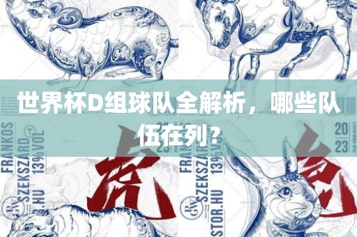 世界杯D组球队全解析，哪些队伍在列？