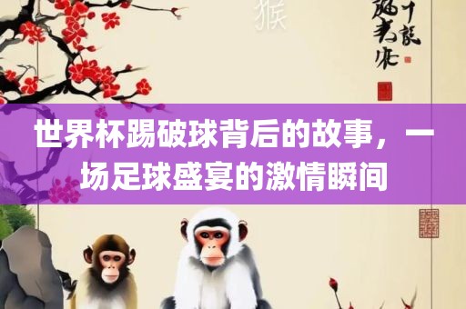 世界杯踢破球背后的故事，一场足球盛宴的激情瞬间