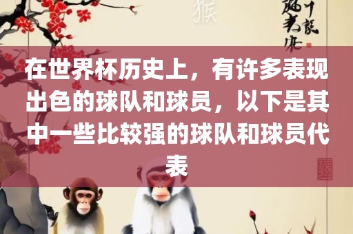 在世界杯历史上，有许多表现出色的球队和球员，以下是其中一些比较强的球队和球员代表