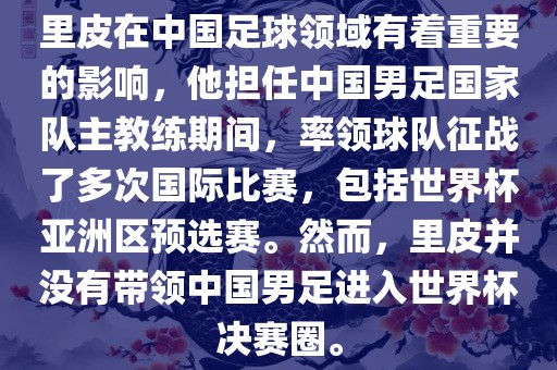 里皮在中国足球领域有着重要的影响，他担任中国男足国家队主教练期间，率领球队征战了多次国际比赛，包括世界杯亚洲区预选赛。然而，里皮并没有带领中国男足进入世界杯决赛圈。眉山市正发家政服务有限公司