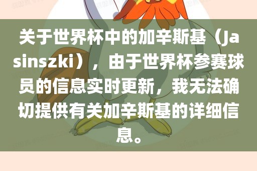 关于世界杯中的加辛斯基（Jasinszki），由于世界杯参赛球员的信息实时更新，我无法确切提供有关加辛斯基的详细信息。眉山市正发家政服务有限公司