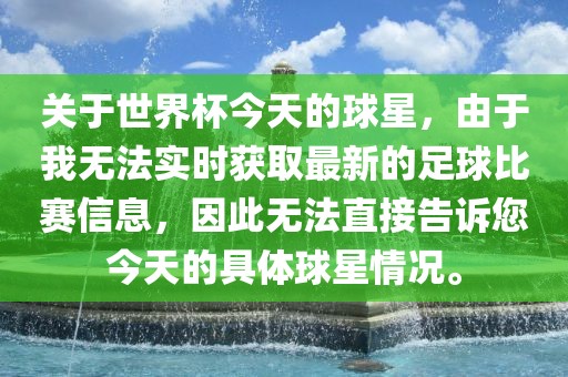 关于世界杯今天的球星，由于我无法实时获取最新的眉山市正发家政服务有限公司足球比赛信息，因此无法直接告诉您今天的具体球星情况。