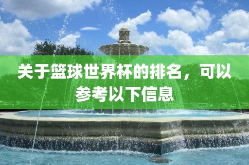关于篮球世界杯的排名，可以参考以下信息