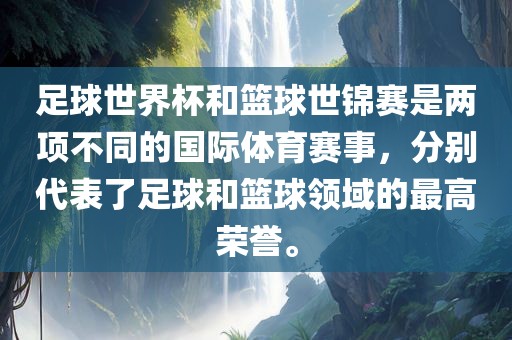 足球世界杯和篮球世锦赛是两项不同的国际体育赛事，分别代表了足球和篮球领域的最高荣誉。