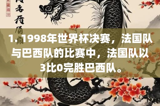 1. 1998年世界杯决赛，法国队与巴西队的比赛中，法国队以3比0完胜巴西队。