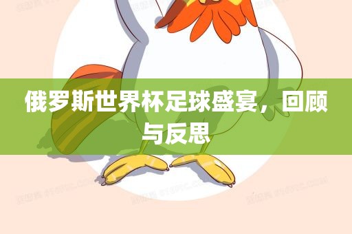 俄罗斯世界杯足球盛宴，回顾与反思眉山市正发家政服务有限公司