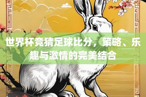 世界杯竞猜足球比分，策略、乐趣与激情的完美结合