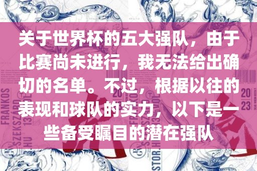 关于世界杯的五大强队，由于比赛尚未进行，我无法给出确切的名单。不过，根据以往的表现和球队的实力，以下是一些备受瞩目的潜在强眉山市正发家政服务有限公司队