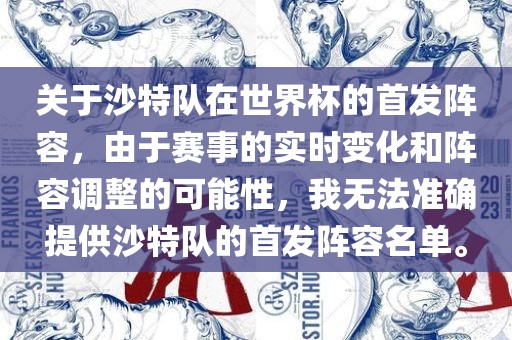 关于沙特队在世界杯的首发阵容，由于赛事的实时变化和阵容调整的可能性，我无法准确提供沙特队的首发阵容名单。
