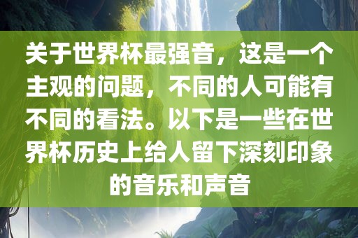 关于世界杯最强音，这是一个主观的问题，不同的人可能有不同的看法。以下是一些在世界杯历史上给人留下深刻印象的音乐和声音