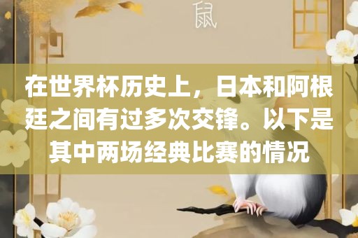 在世界杯历史上，日本和阿根廷之间有过多次交锋。以下是其中两场经典比赛的情况