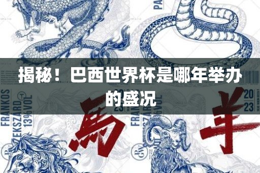 揭秘！巴西世界杯是哪年举办的盛况