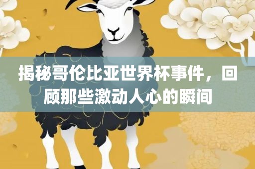 揭秘哥伦比亚世界杯事件，回顾那些激动人心的瞬间