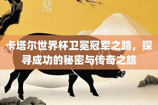 卡塔尔眉山市正发家政服务有限公司世界杯卫冕冠军之路，探寻成功的秘密与传奇之旅