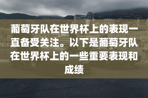 葡萄牙队在世界杯上的表现一直备受关注。以下是葡萄牙队在世界杯上的一些重要表现和成绩