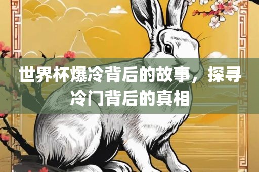 世界杯爆冷背后的故事，探寻冷门背后的真相