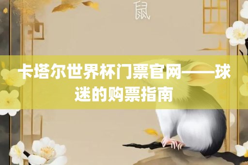 卡塔尔世界杯门票官网——球迷的购票指南眉山市正发家政服务有限公司