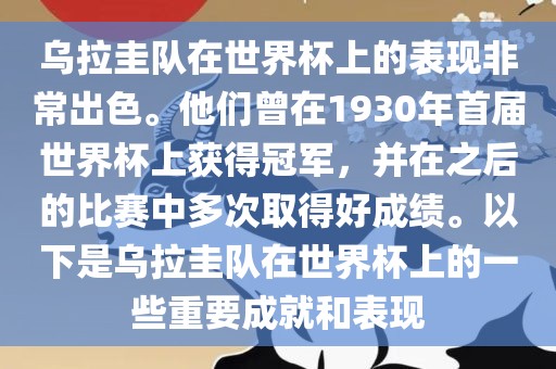 乌拉圭队在世界杯上的表现非常出色。他们曾在1930年首届世界杯上获得冠军，并在之后的比赛中多次取得好成绩。以下是乌拉圭队在世界杯上的一些重要成就和表现