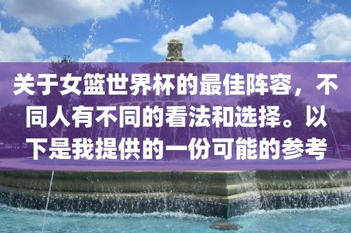 关于女篮世界杯的最佳阵容，不同人有不同的看法和选择。以下是我提供的一份可能的参考