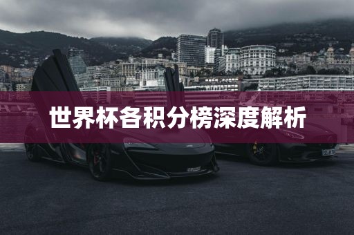 世界杯各积分榜深度解析