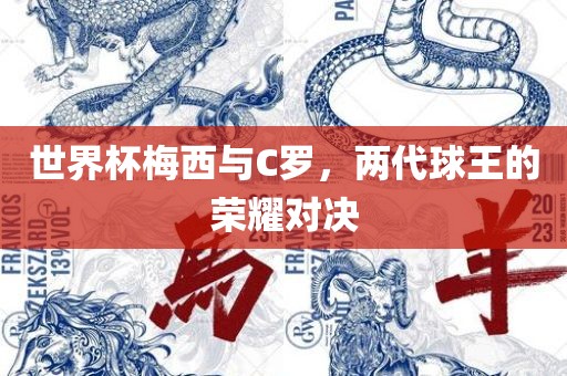 世界杯梅西与C罗，两代球王的荣耀对决眉山市正发家政服务有限公司