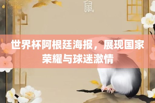 世界杯阿根廷海报，展现国家荣耀与球迷激情眉山市正发家政服务有限公司