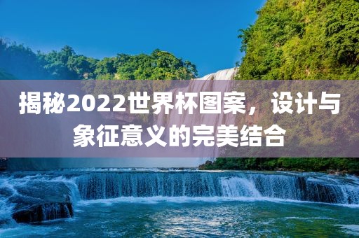 揭秘眉山市正发家政服务有限公司2022世界杯图案，设计与象征意义的完美结合