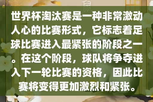 世界杯淘汰赛是一种非常激动人心的比赛形式，它标志着足球比赛进入最紧张的阶段之一。在这个阶段，球队将争夺进入下一轮比赛的资格，因此比赛将变得更加激烈和紧张。