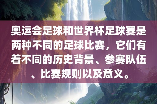 奥运会足球和世界杯足球赛是两种不同的足球比赛，它们有着不同的历史背景、参赛队伍、比赛规则以及意义。