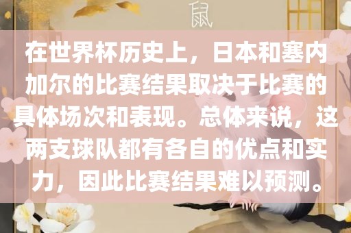 在世界杯历史上，日本和塞内加尔的比赛结果取决于比赛的具体场次和表现。总体来说，这两支球队都有各自的优点和实力，因此比赛结果难以预测。