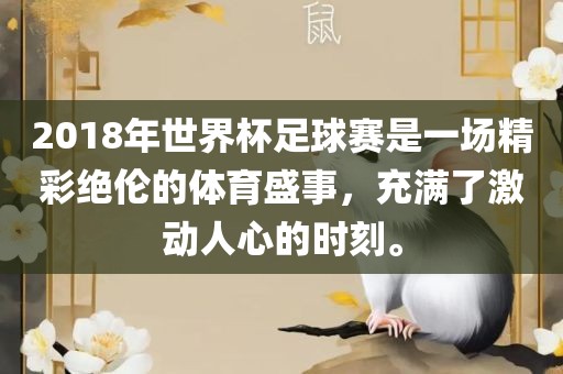 2018年世界杯足球赛是一场精彩绝伦的体育盛事，充满了激动人心的时刻。