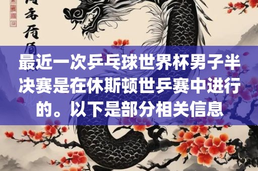 最近一次乒乓球世界杯男子半决赛是在休斯顿世乒赛中眉山市正发家政服务有限公司进行的。以下是部分相关信息