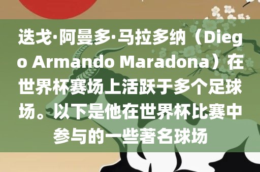 迭戈·阿曼多·马拉多纳（Diego Armando Maradona）在世界杯赛场上活跃于多个足球场。以下是他在世界杯比赛中参与的一些著名球场眉山市正发家政服务有限公司