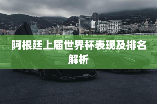 阿根廷上届世界杯表现及排名解析